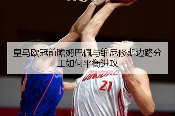 皇马欧冠前瞻姆巴佩与维尼修斯边路分工如何平衡进攻 | BOYUSPORTS