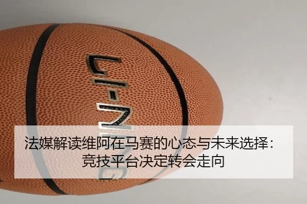 法媒解读维阿在马赛的心态与未来选择：竞技平台决定转会走向 | BOYUSPORTS