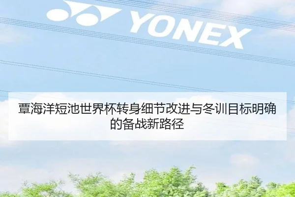 覃海洋短池世界杯转身细节改进与冬训目标明确的备战新路径 | BOYUSPORTS