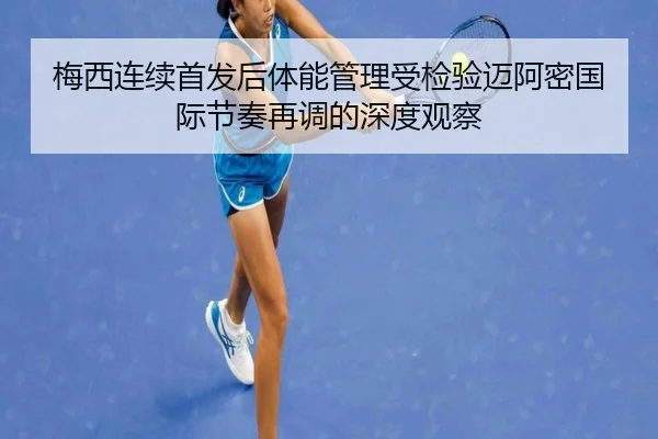 梅西连续首发后体能管理受检验迈阿密国际节奏再调的深度观察 | BOYUSPORTS